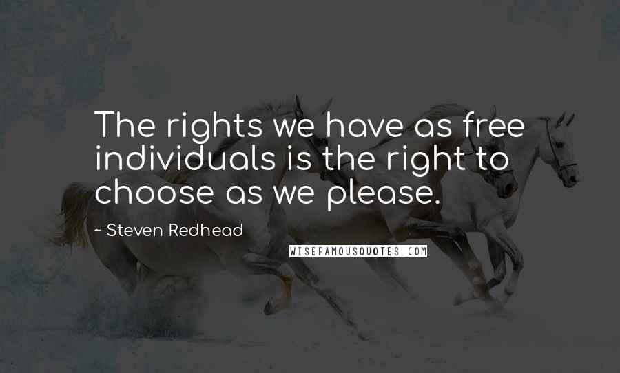 Steven Redhead Quotes: The rights we have as free individuals is the right to choose as we please.