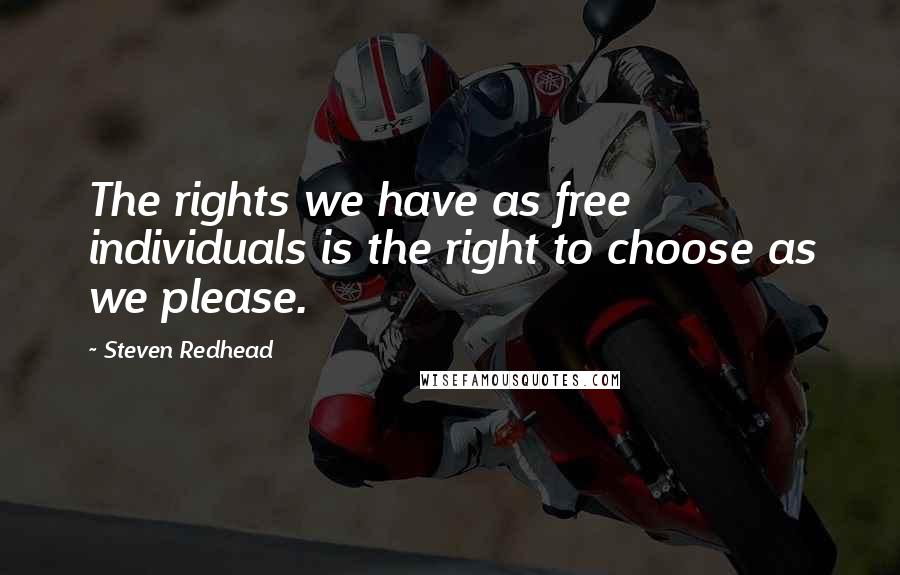 Steven Redhead Quotes: The rights we have as free individuals is the right to choose as we please.