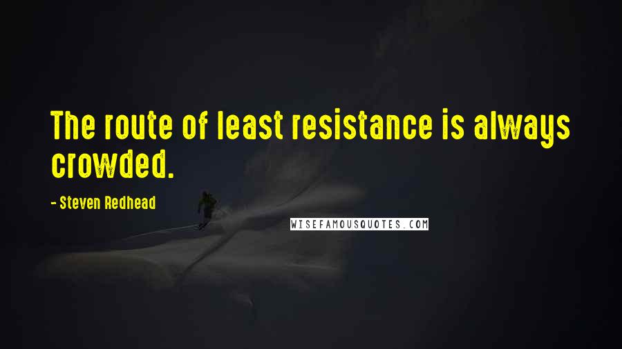 Steven Redhead Quotes: The route of least resistance is always crowded.