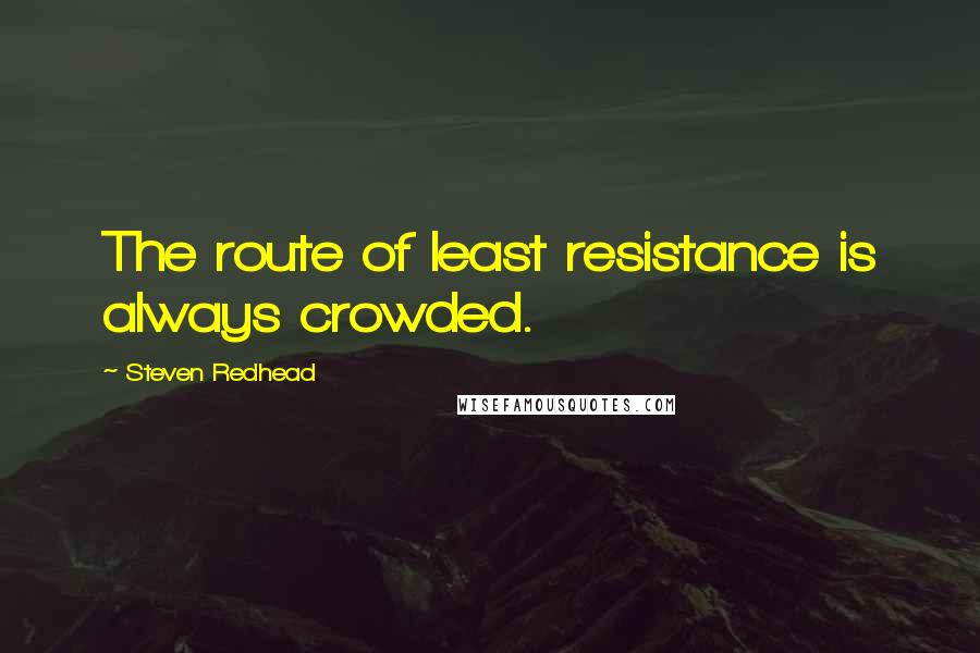 Steven Redhead Quotes: The route of least resistance is always crowded.