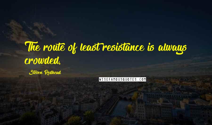 Steven Redhead Quotes: The route of least resistance is always crowded.