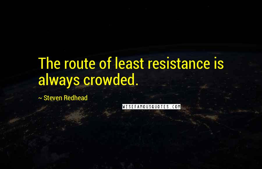 Steven Redhead Quotes: The route of least resistance is always crowded.