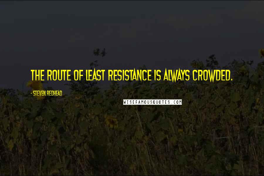 Steven Redhead Quotes: The route of least resistance is always crowded.
