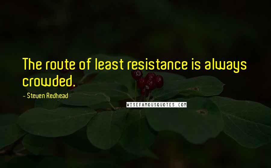 Steven Redhead Quotes: The route of least resistance is always crowded.