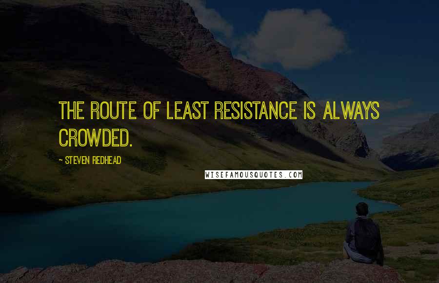 Steven Redhead Quotes: The route of least resistance is always crowded.