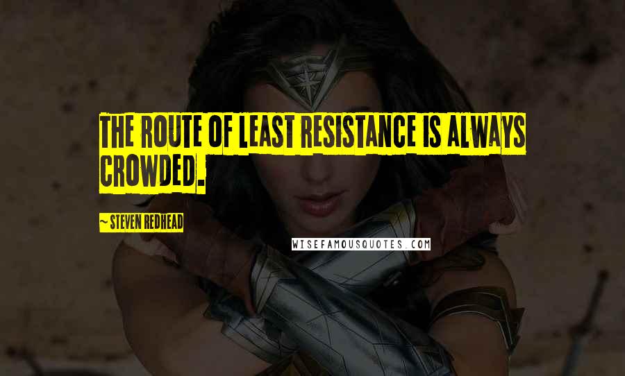 Steven Redhead Quotes: The route of least resistance is always crowded.