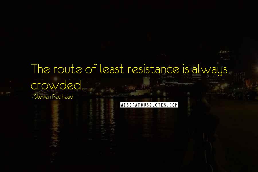 Steven Redhead Quotes: The route of least resistance is always crowded.