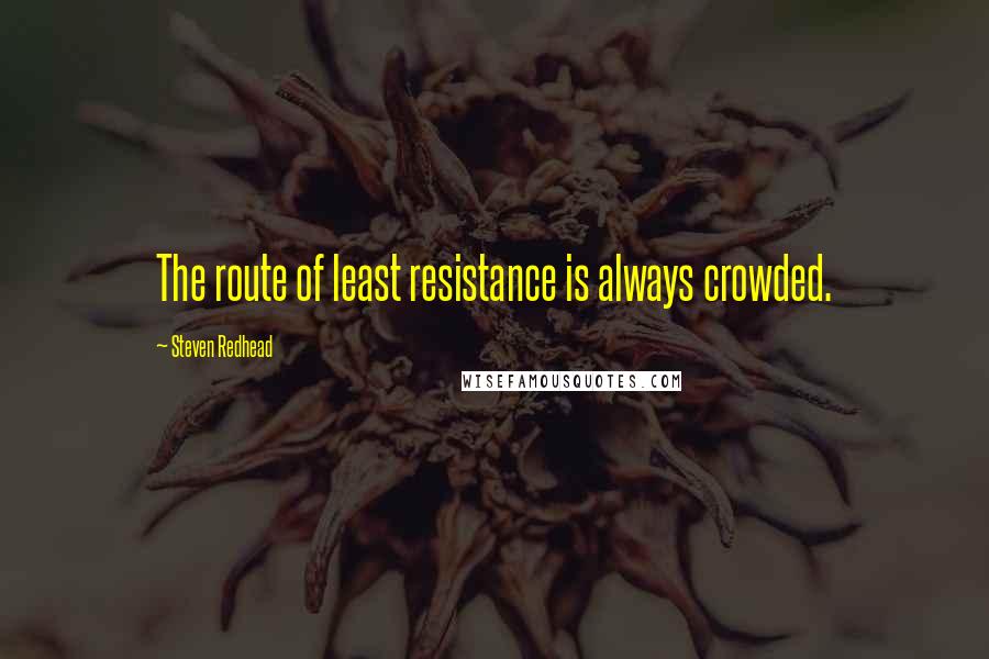 Steven Redhead Quotes: The route of least resistance is always crowded.