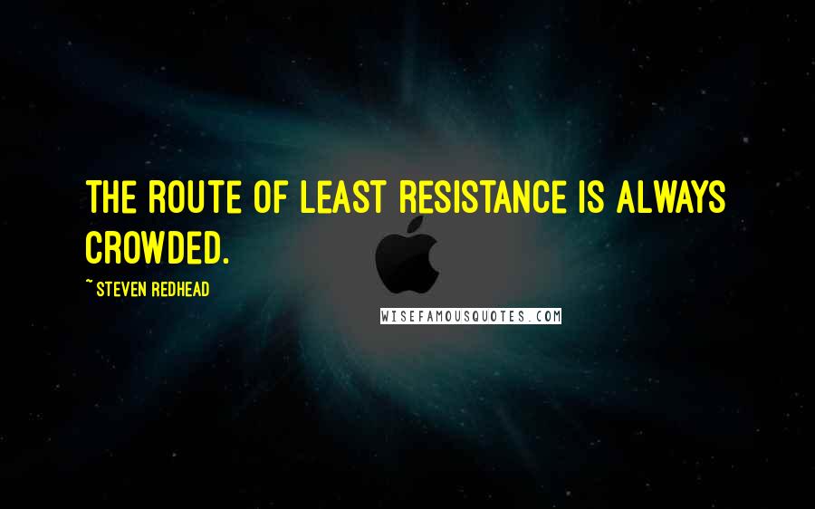 Steven Redhead Quotes: The route of least resistance is always crowded.