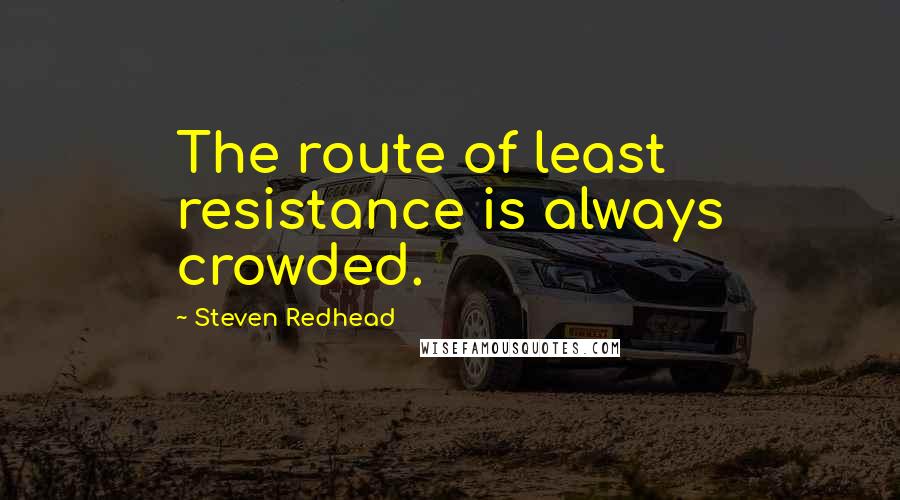 Steven Redhead Quotes: The route of least resistance is always crowded.