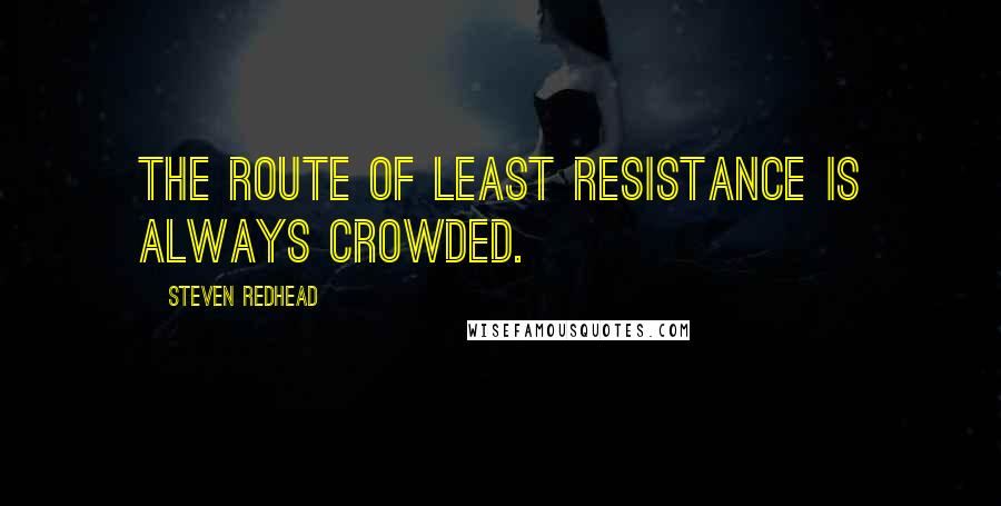 Steven Redhead Quotes: The route of least resistance is always crowded.