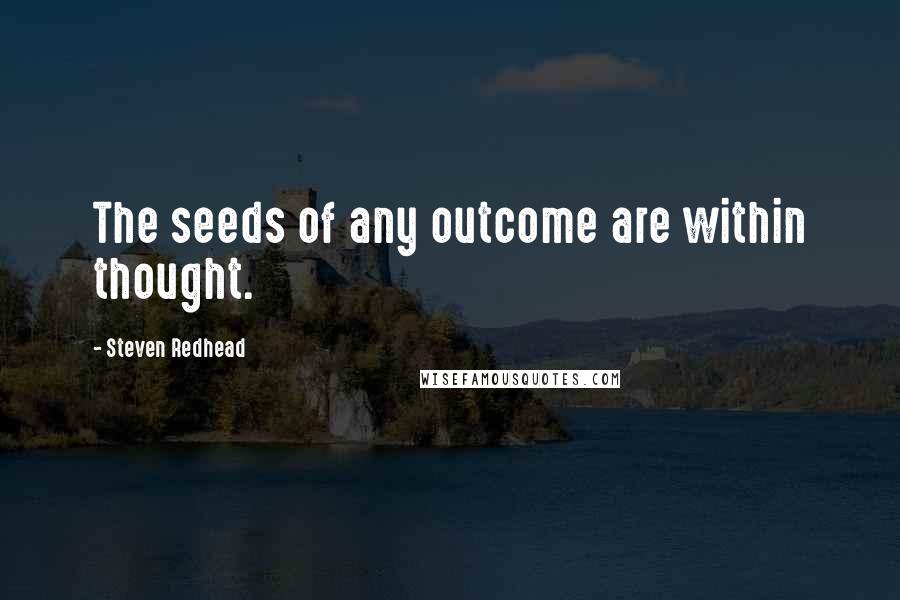 Steven Redhead Quotes: The seeds of any outcome are within thought.