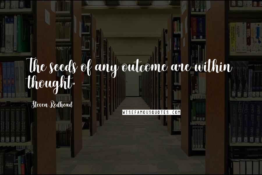 Steven Redhead Quotes: The seeds of any outcome are within thought.