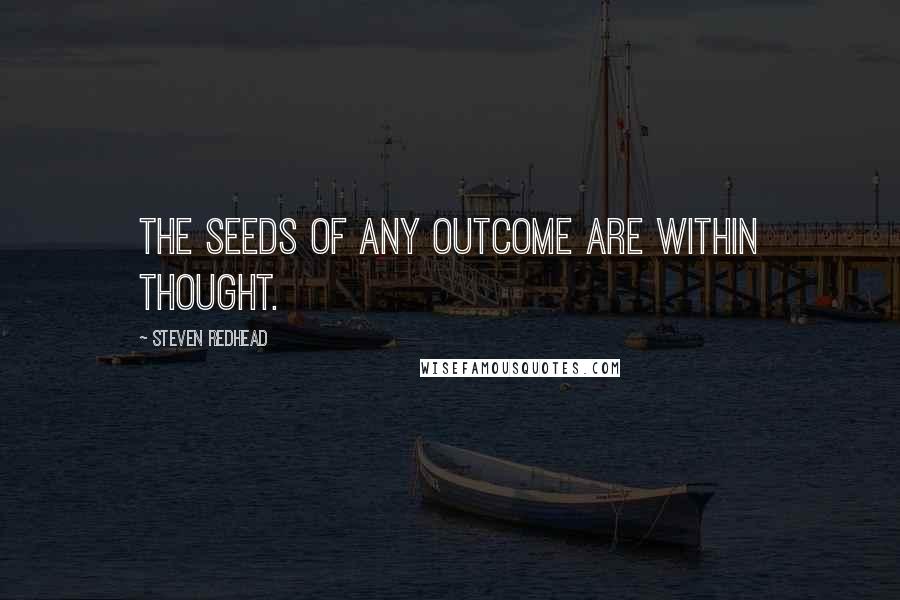 Steven Redhead Quotes: The seeds of any outcome are within thought.