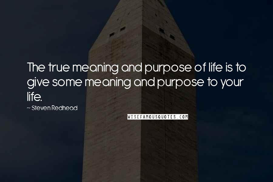 Steven Redhead Quotes: The true meaning and purpose of life is to give some meaning and purpose to your life.