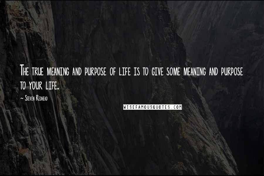 Steven Redhead Quotes: The true meaning and purpose of life is to give some meaning and purpose to your life.