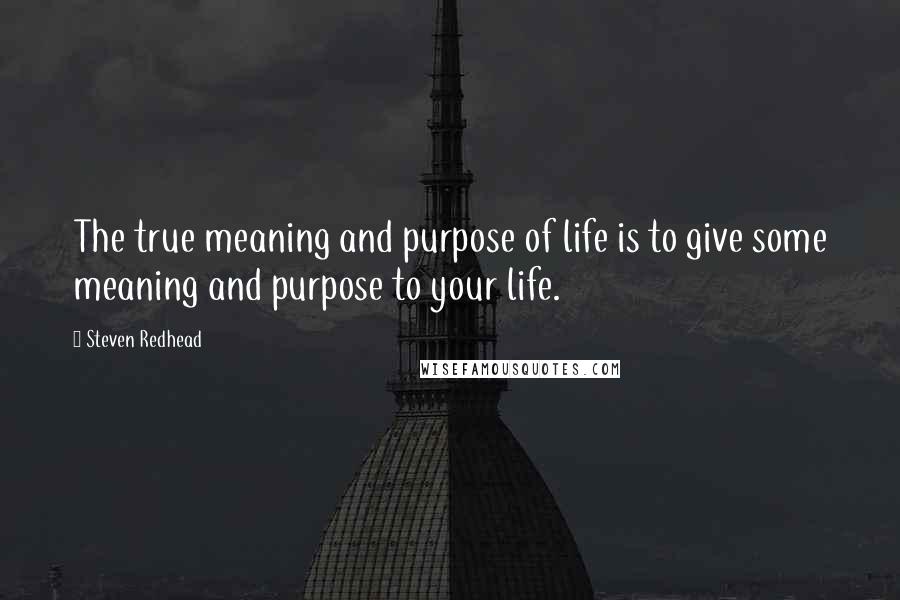 Steven Redhead Quotes: The true meaning and purpose of life is to give some meaning and purpose to your life.