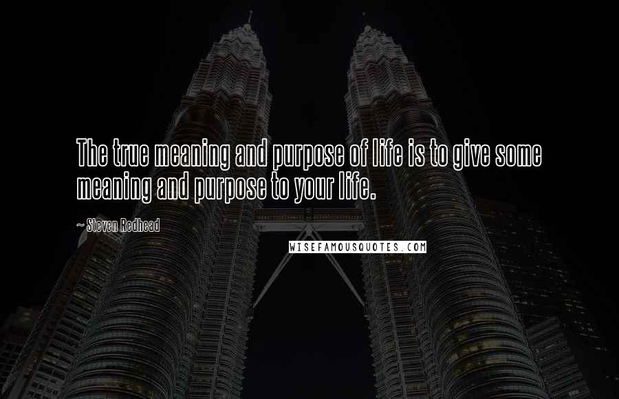 Steven Redhead Quotes: The true meaning and purpose of life is to give some meaning and purpose to your life.