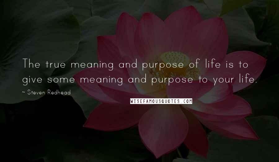 Steven Redhead Quotes: The true meaning and purpose of life is to give some meaning and purpose to your life.