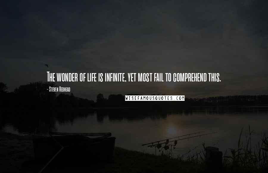 Steven Redhead Quotes: The wonder of life is infinite, yet most fail to comprehend this.