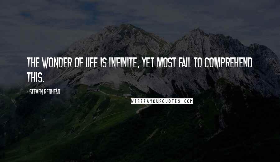 Steven Redhead Quotes: The wonder of life is infinite, yet most fail to comprehend this.