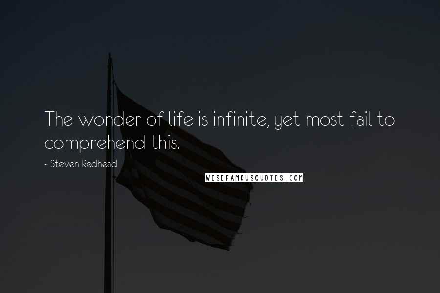 Steven Redhead Quotes: The wonder of life is infinite, yet most fail to comprehend this.