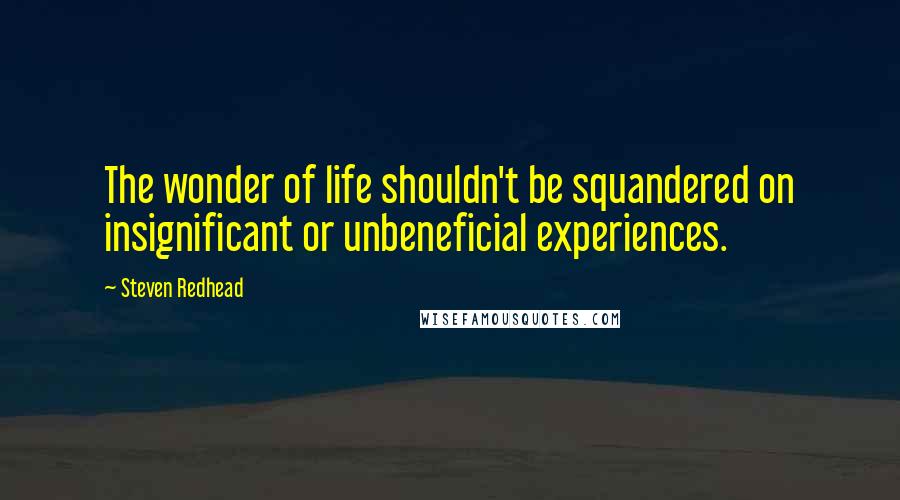 Steven Redhead Quotes: The wonder of life shouldn't be squandered on insignificant or unbeneficial experiences.