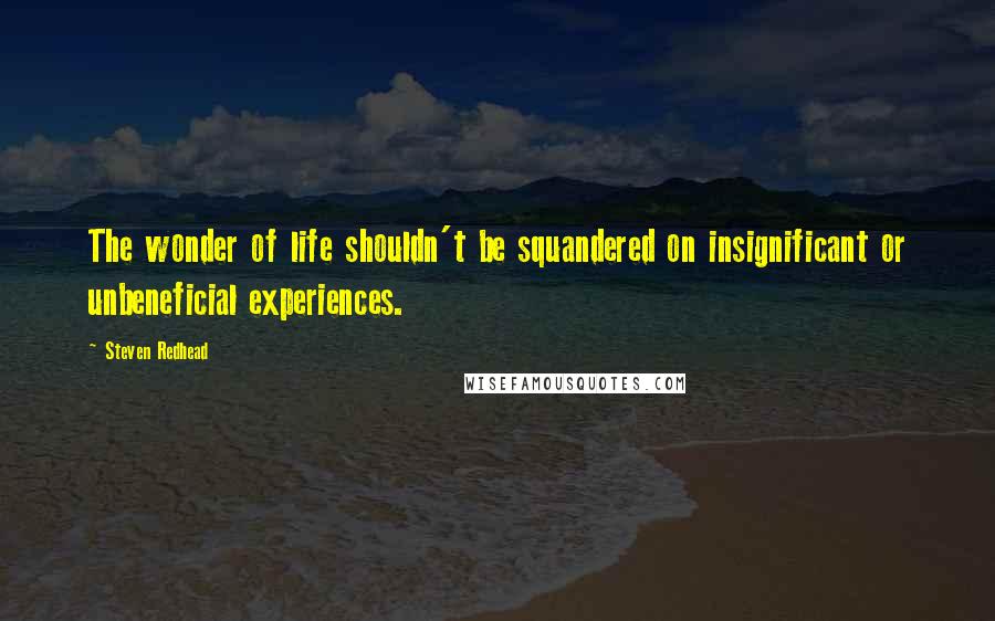 Steven Redhead Quotes: The wonder of life shouldn't be squandered on insignificant or unbeneficial experiences.