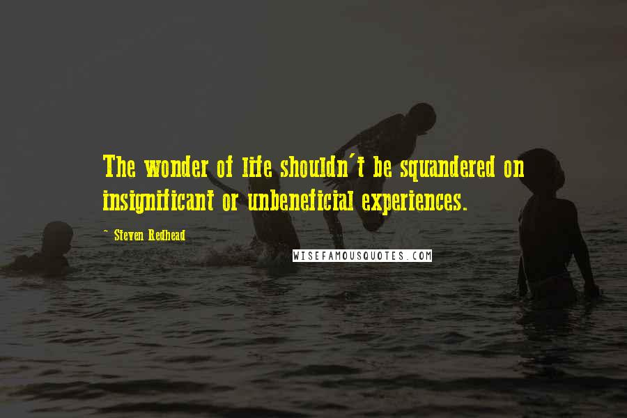 Steven Redhead Quotes: The wonder of life shouldn't be squandered on insignificant or unbeneficial experiences.