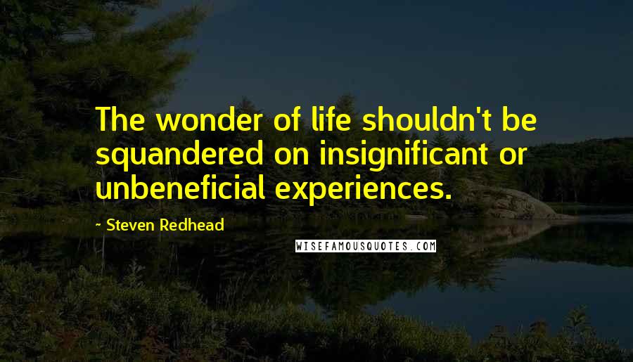 Steven Redhead Quotes: The wonder of life shouldn't be squandered on insignificant or unbeneficial experiences.