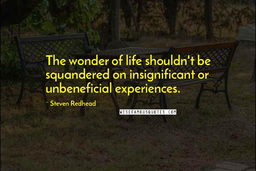 Steven Redhead Quotes: The wonder of life shouldn't be squandered on insignificant or unbeneficial experiences.