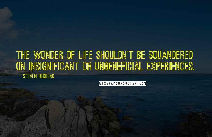 Steven Redhead Quotes: The wonder of life shouldn't be squandered on insignificant or unbeneficial experiences.