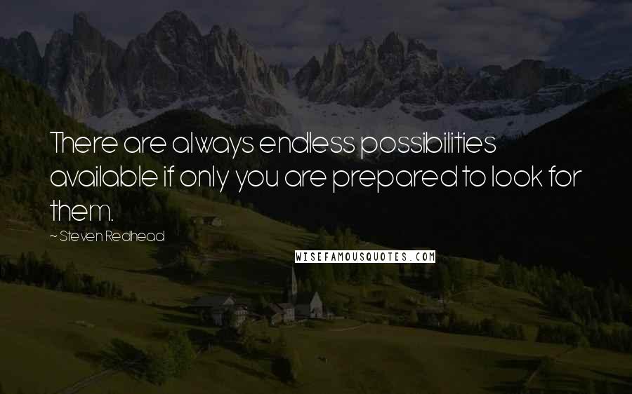 Steven Redhead Quotes: There are always endless possibilities available if only you are prepared to look for them.
