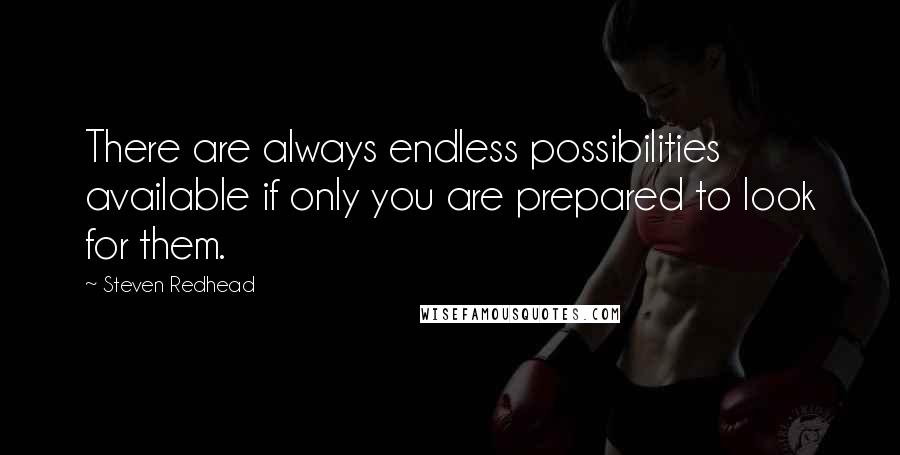 Steven Redhead Quotes: There are always endless possibilities available if only you are prepared to look for them.