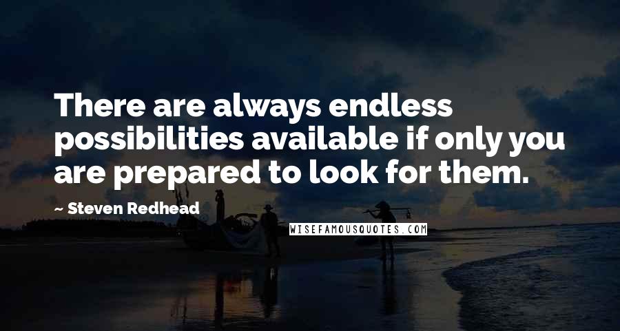 Steven Redhead Quotes: There are always endless possibilities available if only you are prepared to look for them.