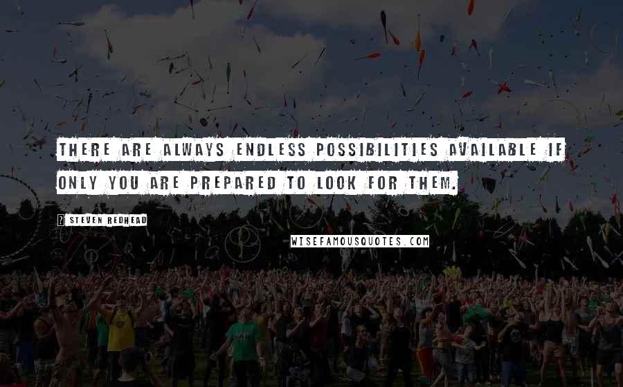 Steven Redhead Quotes: There are always endless possibilities available if only you are prepared to look for them.