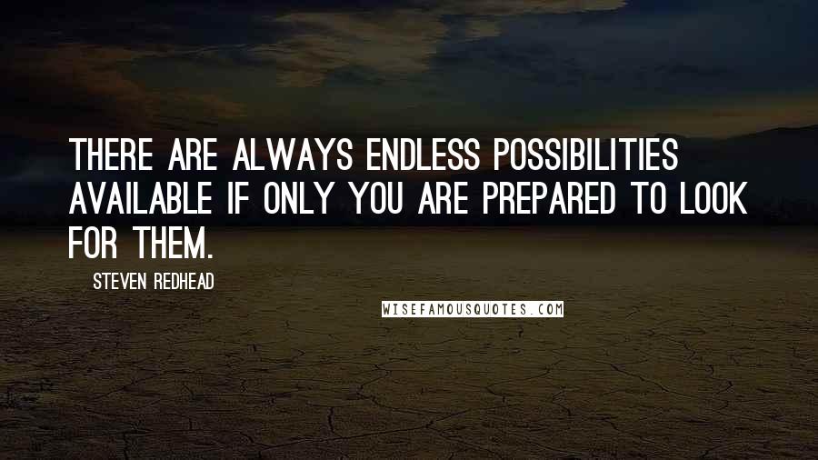 Steven Redhead Quotes: There are always endless possibilities available if only you are prepared to look for them.