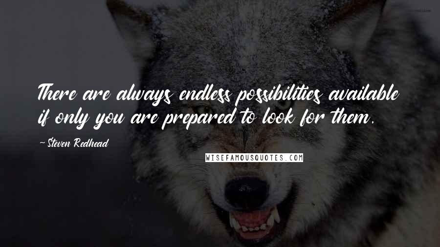 Steven Redhead Quotes: There are always endless possibilities available if only you are prepared to look for them.