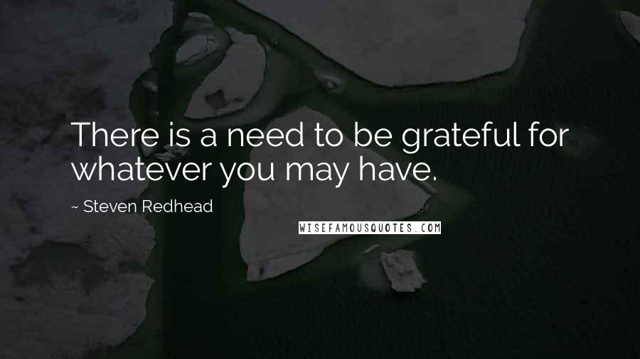 Steven Redhead Quotes: There is a need to be grateful for whatever you may have.