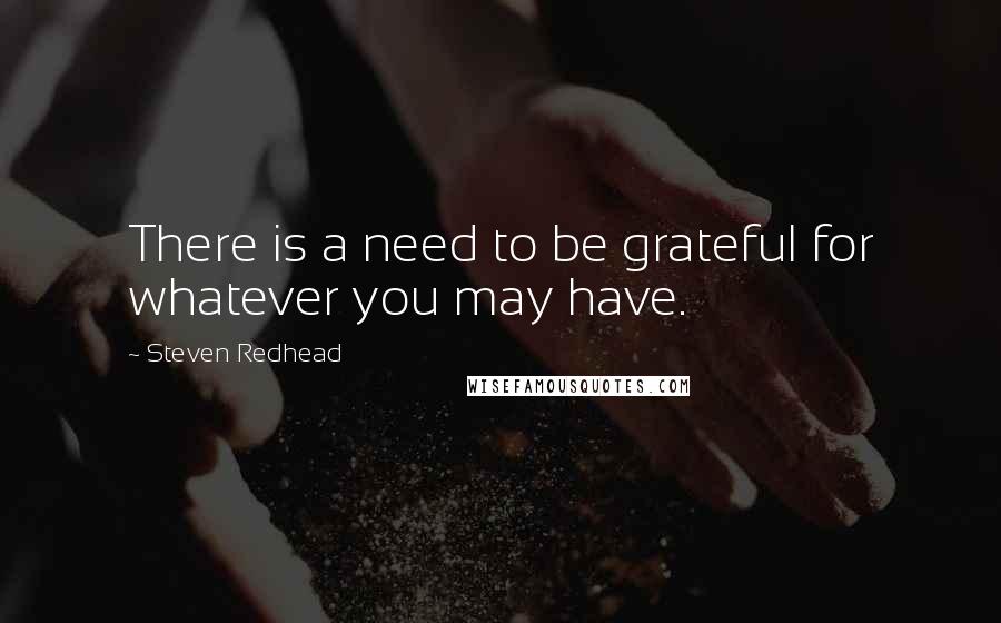Steven Redhead Quotes: There is a need to be grateful for whatever you may have.