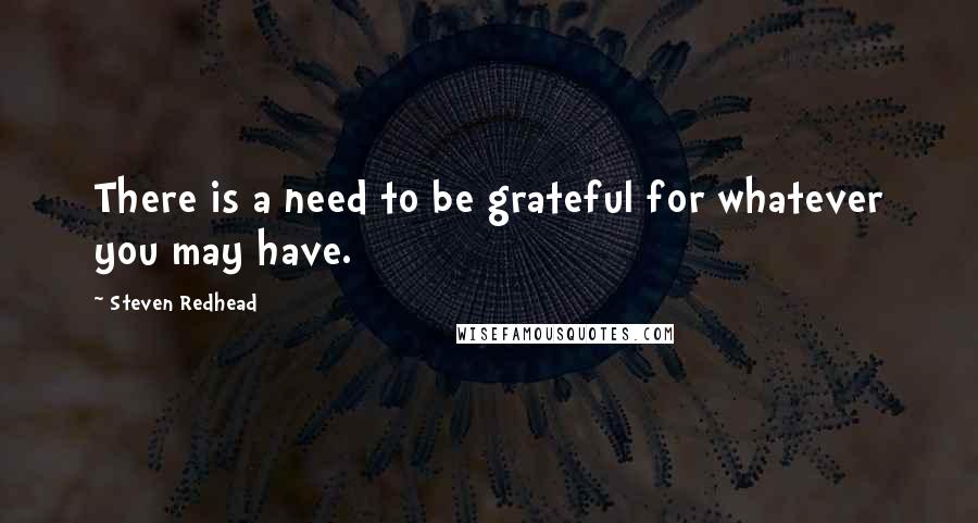 Steven Redhead Quotes: There is a need to be grateful for whatever you may have.