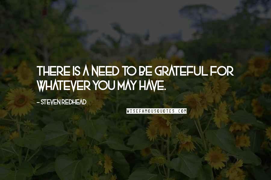 Steven Redhead Quotes: There is a need to be grateful for whatever you may have.