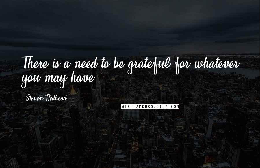 Steven Redhead Quotes: There is a need to be grateful for whatever you may have.