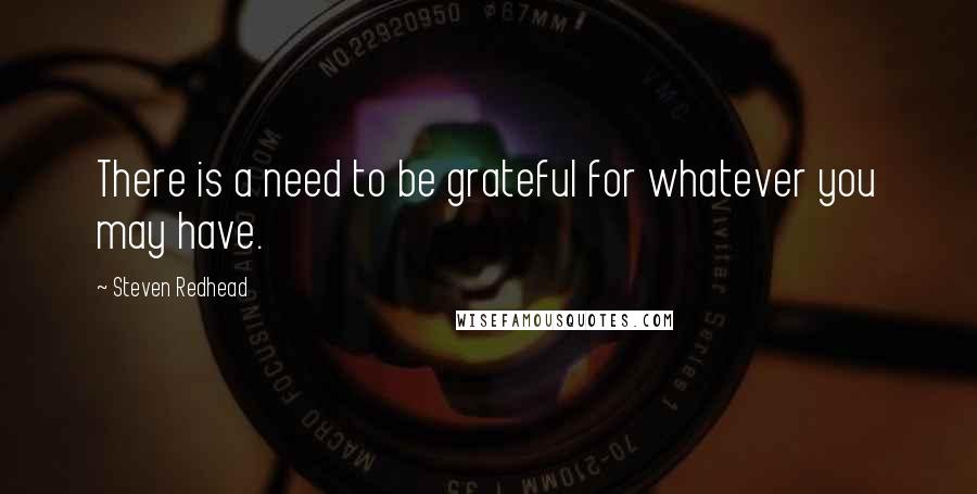 Steven Redhead Quotes: There is a need to be grateful for whatever you may have.