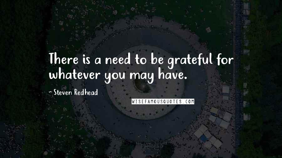 Steven Redhead Quotes: There is a need to be grateful for whatever you may have.