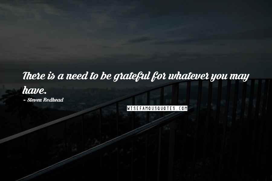 Steven Redhead Quotes: There is a need to be grateful for whatever you may have.