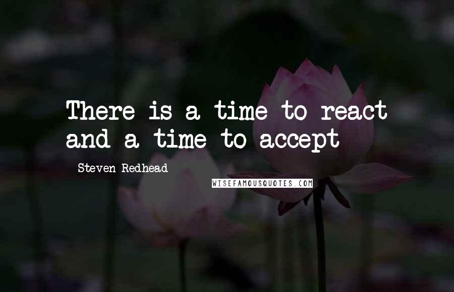 Steven Redhead Quotes: There is a time to react and a time to accept