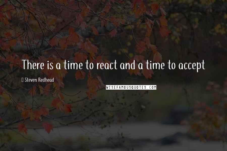 Steven Redhead Quotes: There is a time to react and a time to accept