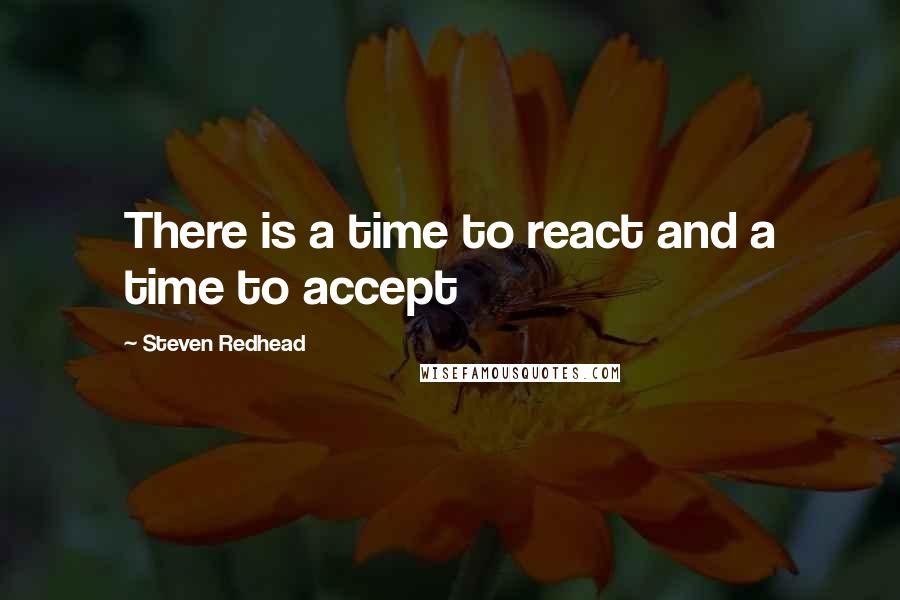 Steven Redhead Quotes: There is a time to react and a time to accept