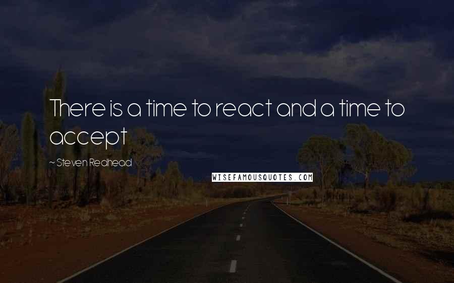 Steven Redhead Quotes: There is a time to react and a time to accept